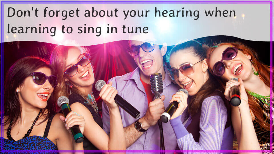 Don’t forget about your hearing when learning to sing in tune